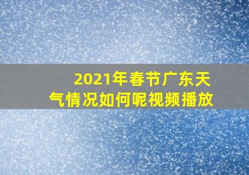 2021年春节广东天气情况如何呢视频播放