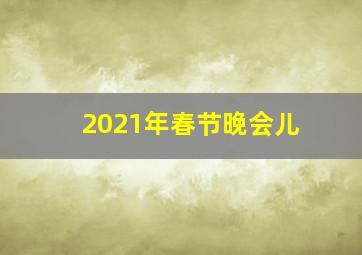 2021年春节晚会儿