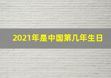 2021年是中国第几年生日