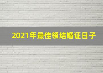 2021年最佳领结婚证日子