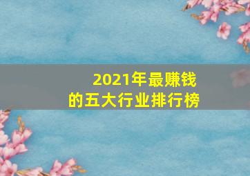 2021年最赚钱的五大行业排行榜