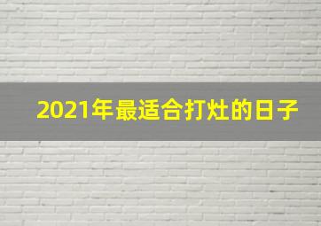 2021年最适合打灶的日子