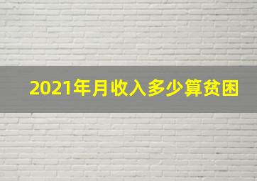 2021年月收入多少算贫困