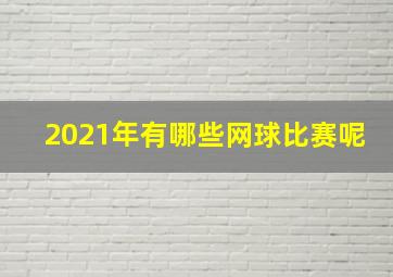 2021年有哪些网球比赛呢