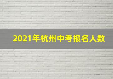 2021年杭州中考报名人数