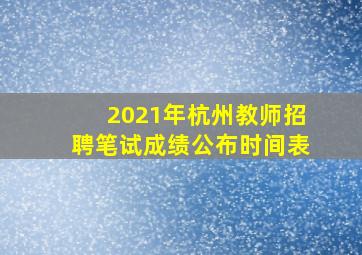 2021年杭州教师招聘笔试成绩公布时间表