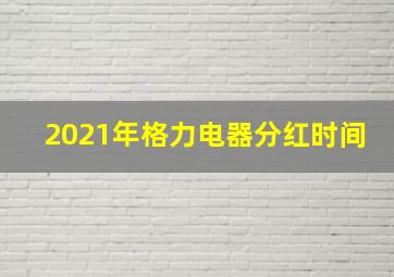 2021年格力电器分红时间