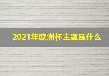 2021年欧洲杯主题是什么