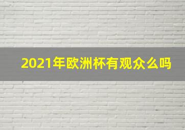 2021年欧洲杯有观众么吗