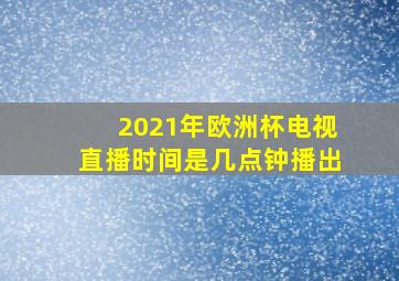 2021年欧洲杯电视直播时间是几点钟播出