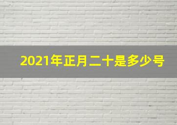 2021年正月二十是多少号