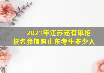 2021年江苏还有单招报名参加吗山东考生多少人