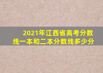 2021年江西省高考分数线一本和二本分数线多少分