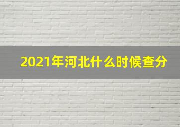 2021年河北什么时候查分