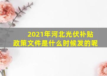 2021年河北光伏补贴政策文件是什么时候发的呢