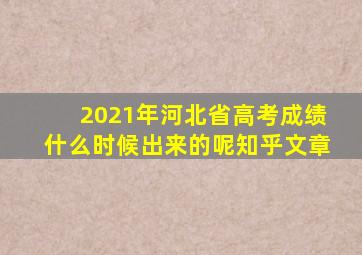 2021年河北省高考成绩什么时候出来的呢知乎文章