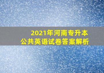 2021年河南专升本公共英语试卷答案解析