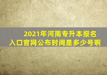 2021年河南专升本报名入口官网公布时间是多少号啊