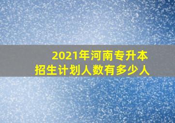 2021年河南专升本招生计划人数有多少人