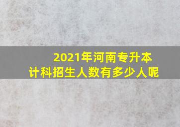 2021年河南专升本计科招生人数有多少人呢