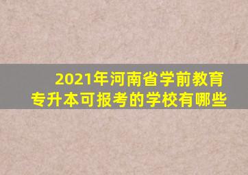 2021年河南省学前教育专升本可报考的学校有哪些