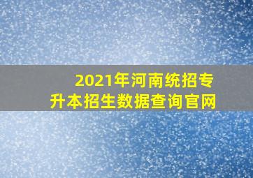 2021年河南统招专升本招生数据查询官网