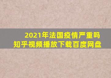 2021年法国疫情严重吗知乎视频播放下载百度网盘