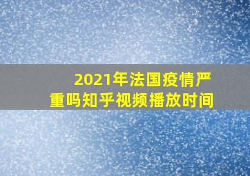 2021年法国疫情严重吗知乎视频播放时间