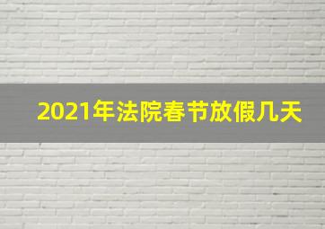 2021年法院春节放假几天