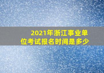 2021年浙江事业单位考试报名时间是多少