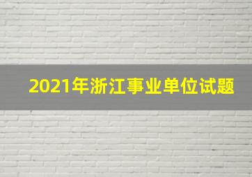 2021年浙江事业单位试题