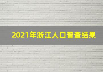 2021年浙江人口普查结果