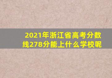 2021年浙江省高考分数线278分能上什么学校呢