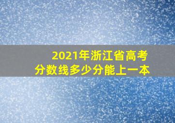 2021年浙江省高考分数线多少分能上一本