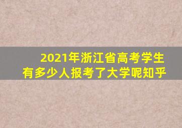 2021年浙江省高考学生有多少人报考了大学呢知乎