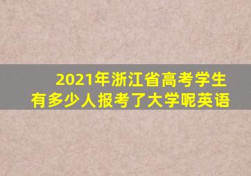 2021年浙江省高考学生有多少人报考了大学呢英语