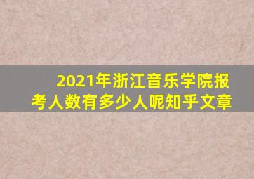 2021年浙江音乐学院报考人数有多少人呢知乎文章