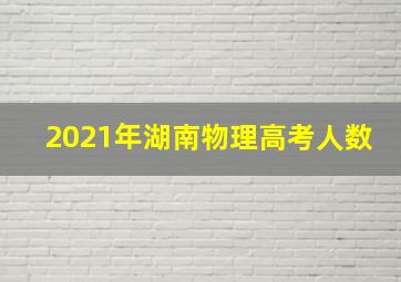 2021年湖南物理高考人数