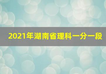 2021年湖南省理科一分一段