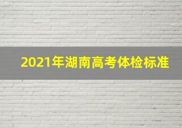 2021年湖南高考体检标准