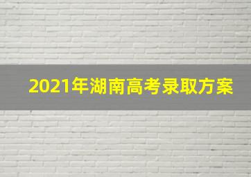 2021年湖南高考录取方案