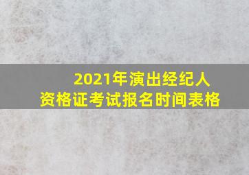 2021年演出经纪人资格证考试报名时间表格