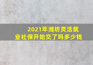 2021年潍坊灵活就业社保开始交了吗多少钱