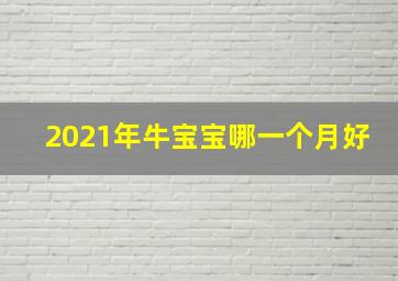 2021年牛宝宝哪一个月好