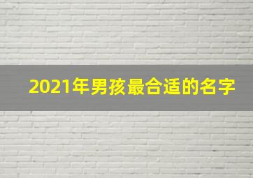 2021年男孩最合适的名字