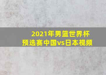 2021年男篮世界杯预选赛中国vs日本视频