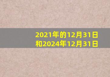 2021年的12月31日和2024年12月31日