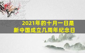 2021年的十月一日是新中国成立几周年纪念日