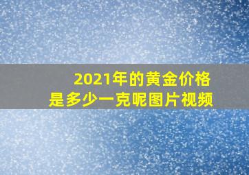 2021年的黄金价格是多少一克呢图片视频