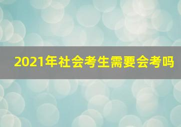 2021年社会考生需要会考吗